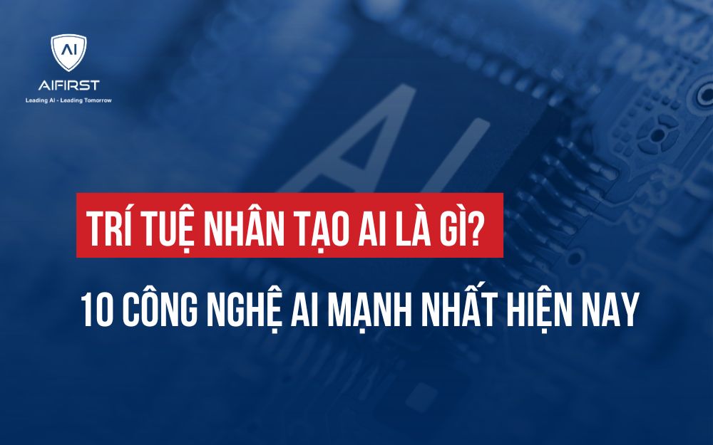 TRÍ TUỆ NHÂN TẠO AI LÀ GÌ? 10 CÔNG NGHỆ AI MẠNH NHẤT HIỆN NAY